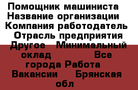 Помощник машиниста › Название организации ­ Компания-работодатель › Отрасль предприятия ­ Другое › Минимальный оклад ­ 50 000 - Все города Работа » Вакансии   . Брянская обл.